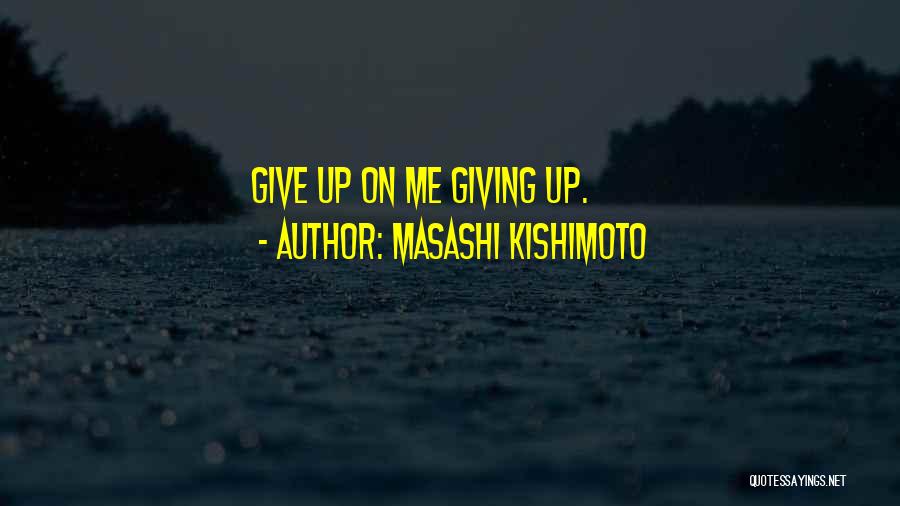 Masashi Kishimoto Quotes: Give Up On Me Giving Up.