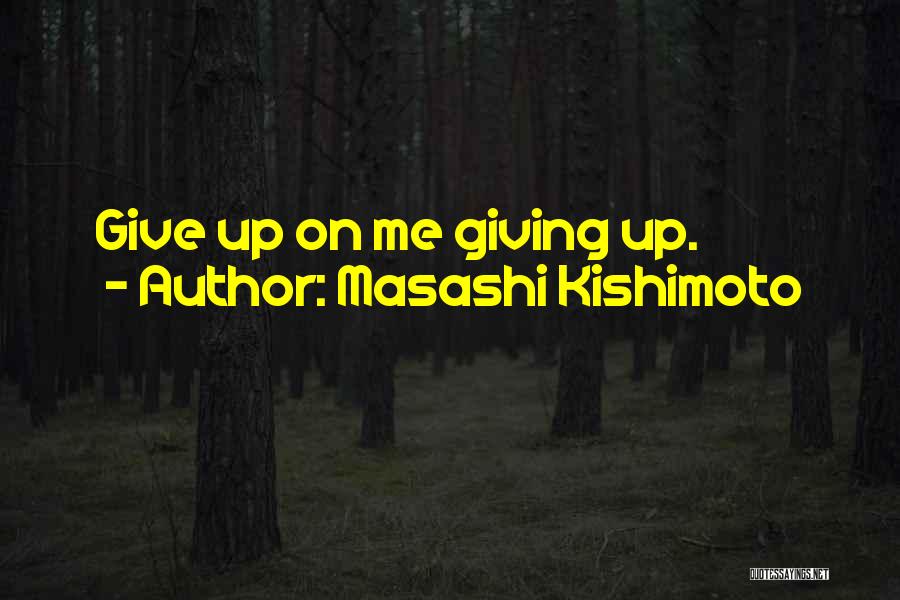 Masashi Kishimoto Quotes: Give Up On Me Giving Up.