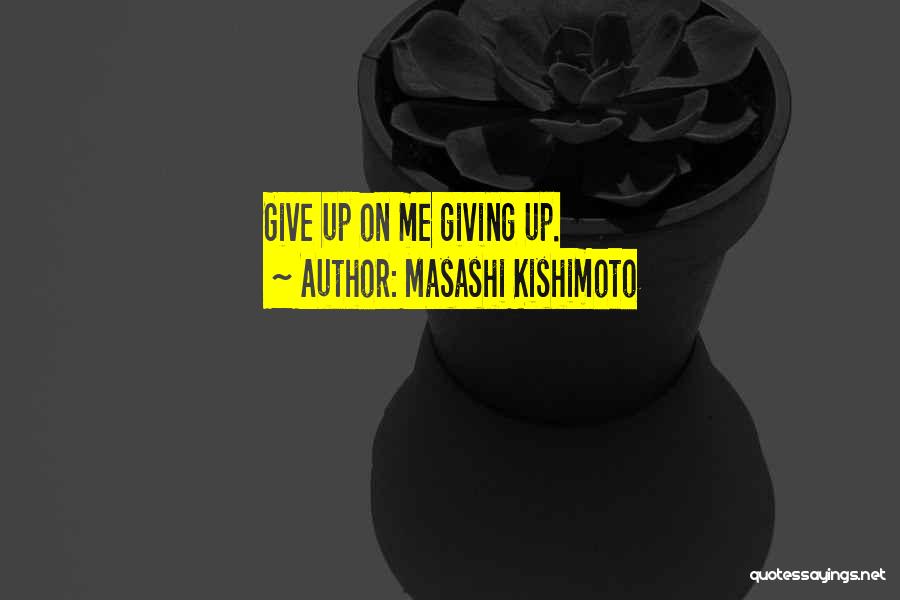 Masashi Kishimoto Quotes: Give Up On Me Giving Up.