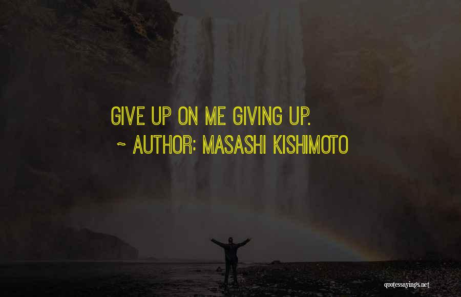 Masashi Kishimoto Quotes: Give Up On Me Giving Up.