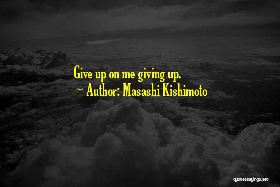 Masashi Kishimoto Quotes: Give Up On Me Giving Up.