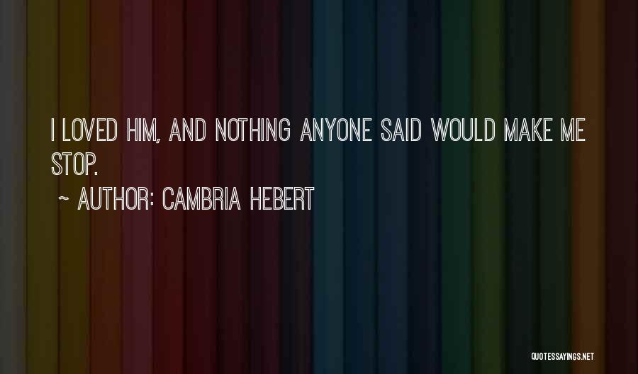 Cambria Hebert Quotes: I Loved Him, And Nothing Anyone Said Would Make Me Stop.