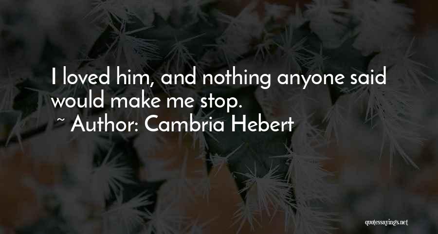 Cambria Hebert Quotes: I Loved Him, And Nothing Anyone Said Would Make Me Stop.