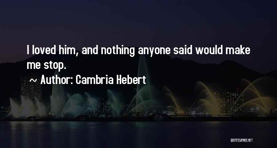 Cambria Hebert Quotes: I Loved Him, And Nothing Anyone Said Would Make Me Stop.