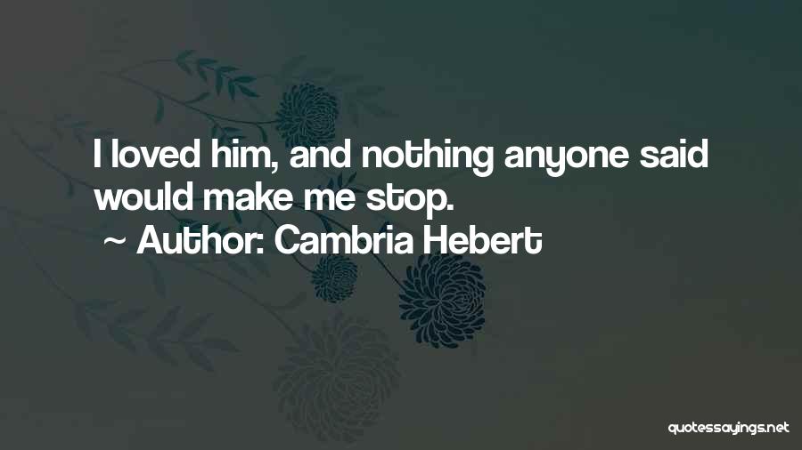 Cambria Hebert Quotes: I Loved Him, And Nothing Anyone Said Would Make Me Stop.