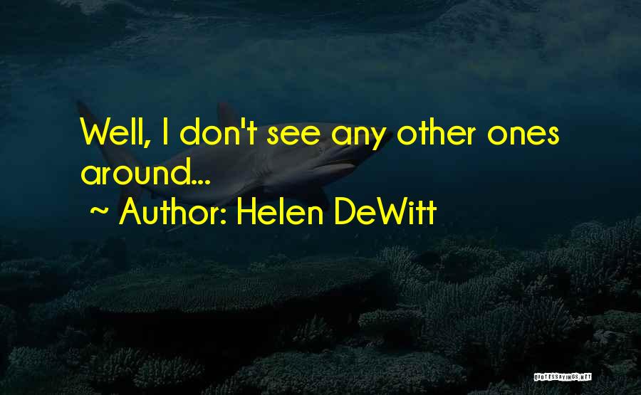 Helen DeWitt Quotes: Well, I Don't See Any Other Ones Around...