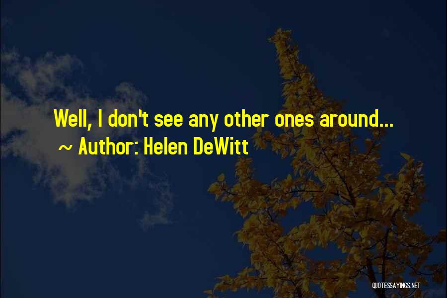 Helen DeWitt Quotes: Well, I Don't See Any Other Ones Around...