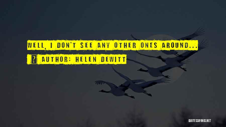Helen DeWitt Quotes: Well, I Don't See Any Other Ones Around...