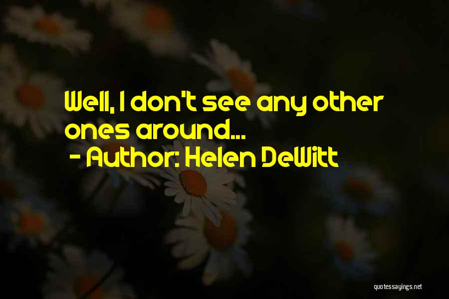 Helen DeWitt Quotes: Well, I Don't See Any Other Ones Around...