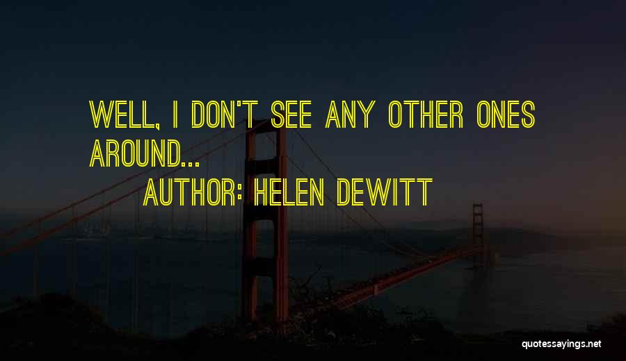 Helen DeWitt Quotes: Well, I Don't See Any Other Ones Around...