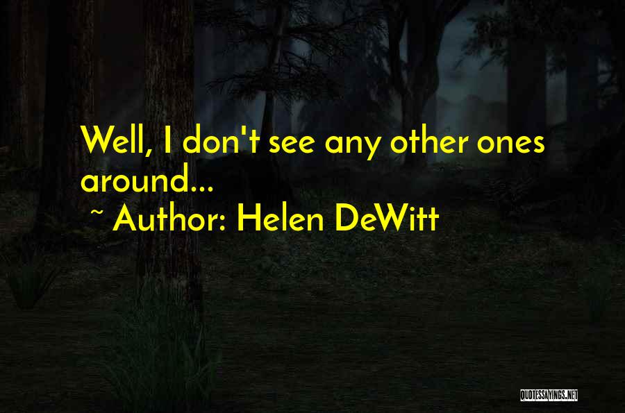 Helen DeWitt Quotes: Well, I Don't See Any Other Ones Around...
