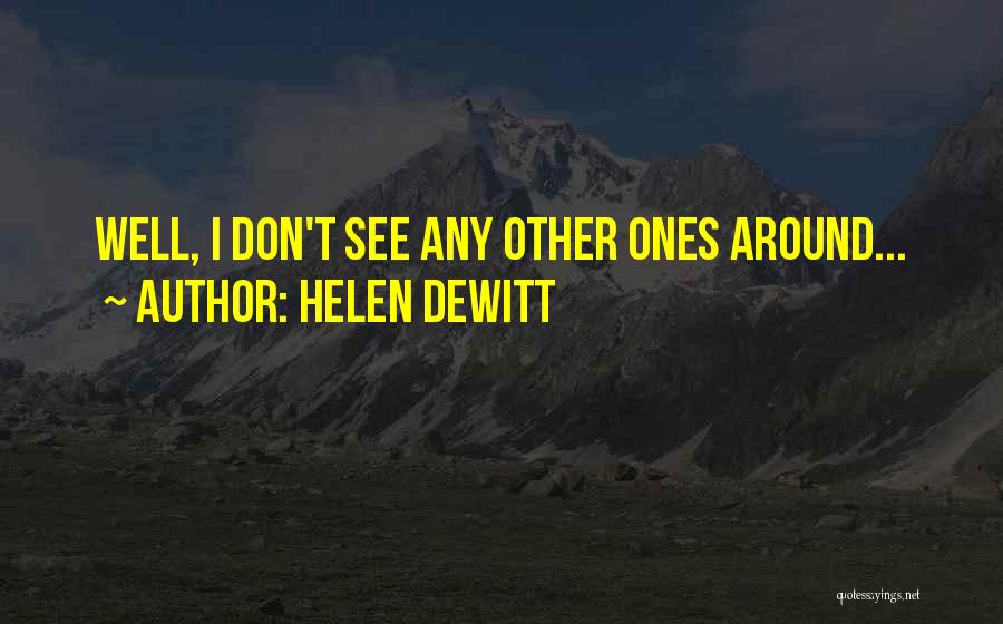 Helen DeWitt Quotes: Well, I Don't See Any Other Ones Around...