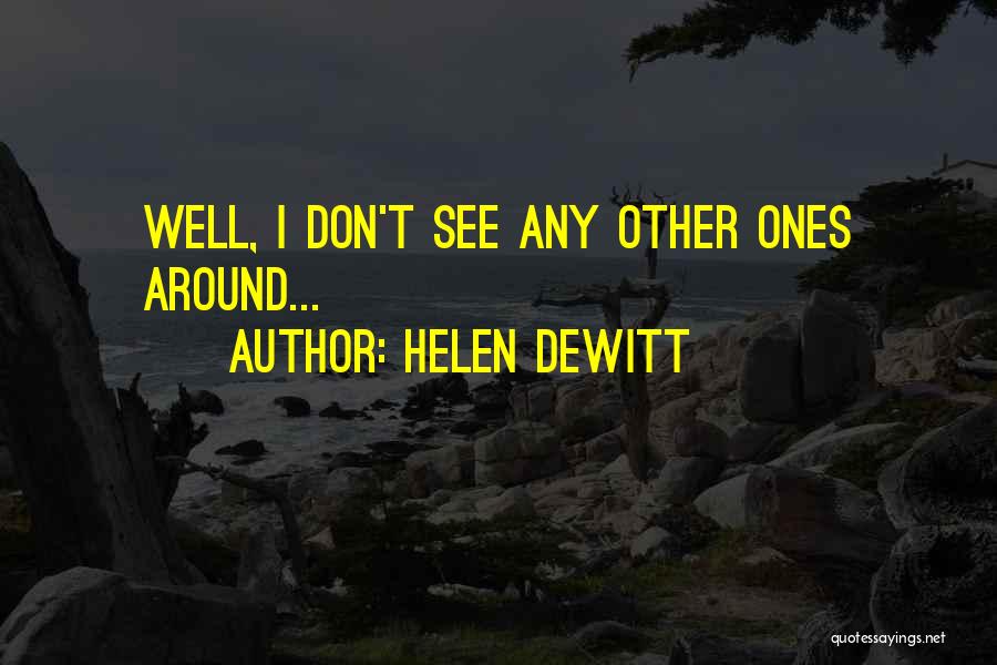 Helen DeWitt Quotes: Well, I Don't See Any Other Ones Around...