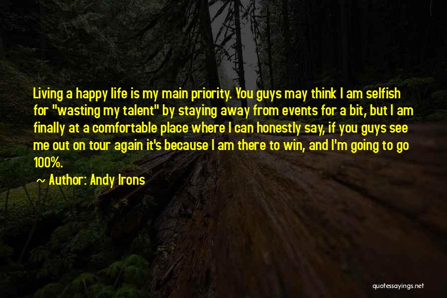 Andy Irons Quotes: Living A Happy Life Is My Main Priority. You Guys May Think I Am Selfish For Wasting My Talent By