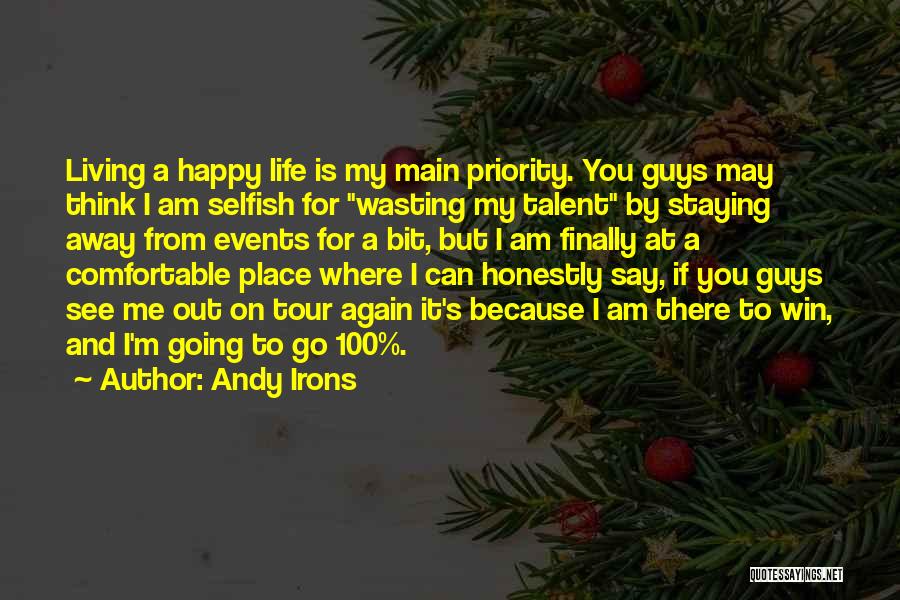 Andy Irons Quotes: Living A Happy Life Is My Main Priority. You Guys May Think I Am Selfish For Wasting My Talent By