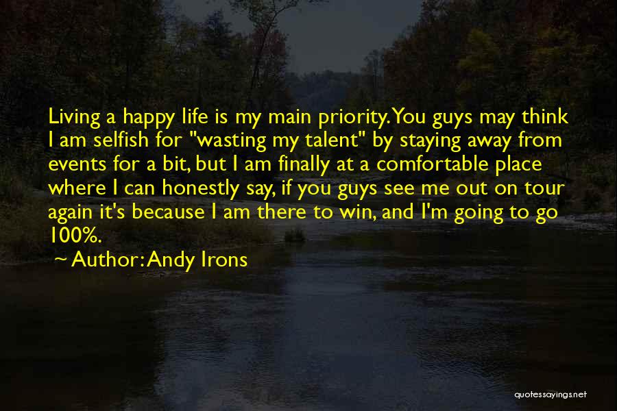 Andy Irons Quotes: Living A Happy Life Is My Main Priority. You Guys May Think I Am Selfish For Wasting My Talent By