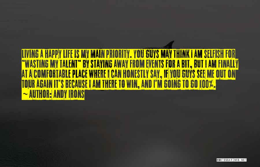 Andy Irons Quotes: Living A Happy Life Is My Main Priority. You Guys May Think I Am Selfish For Wasting My Talent By