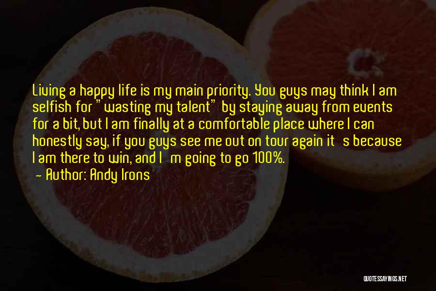 Andy Irons Quotes: Living A Happy Life Is My Main Priority. You Guys May Think I Am Selfish For Wasting My Talent By