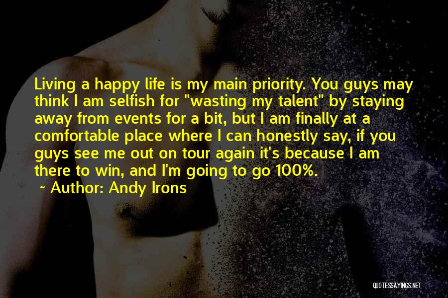 Andy Irons Quotes: Living A Happy Life Is My Main Priority. You Guys May Think I Am Selfish For Wasting My Talent By