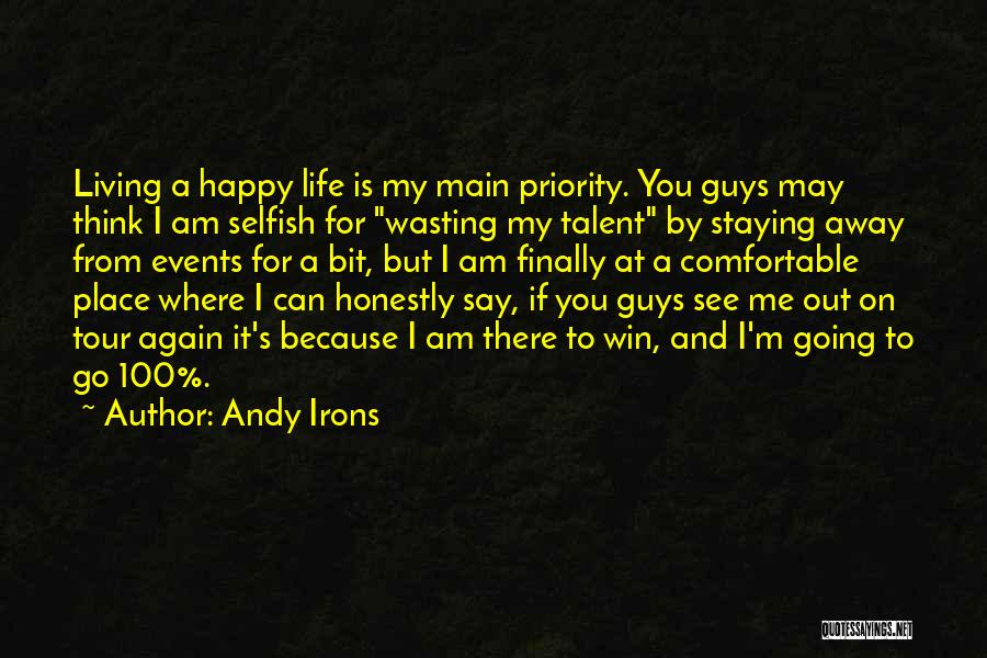 Andy Irons Quotes: Living A Happy Life Is My Main Priority. You Guys May Think I Am Selfish For Wasting My Talent By