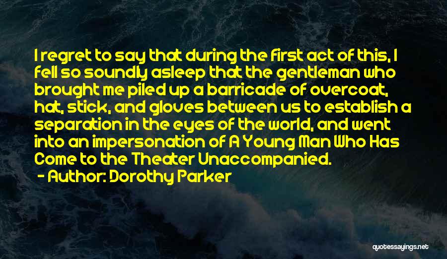 Dorothy Parker Quotes: I Regret To Say That During The First Act Of This, I Fell So Soundly Asleep That The Gentleman Who
