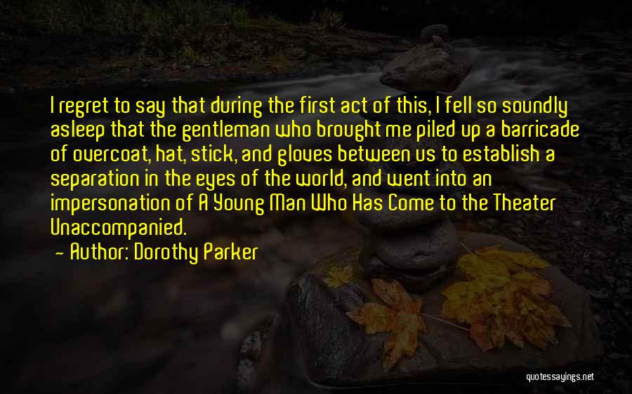 Dorothy Parker Quotes: I Regret To Say That During The First Act Of This, I Fell So Soundly Asleep That The Gentleman Who