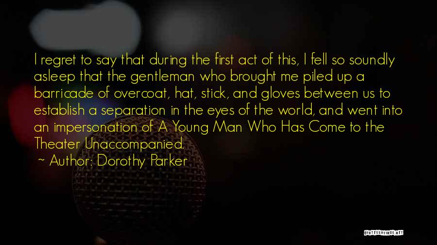 Dorothy Parker Quotes: I Regret To Say That During The First Act Of This, I Fell So Soundly Asleep That The Gentleman Who