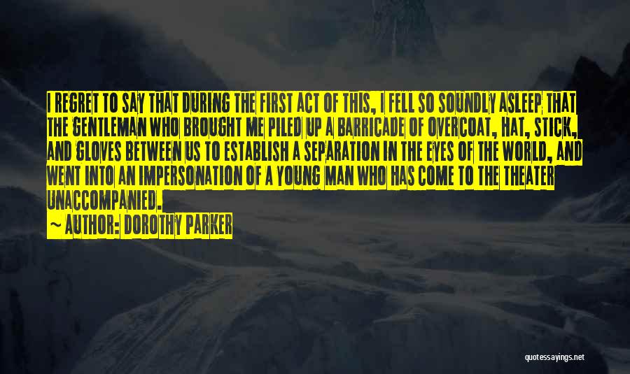Dorothy Parker Quotes: I Regret To Say That During The First Act Of This, I Fell So Soundly Asleep That The Gentleman Who