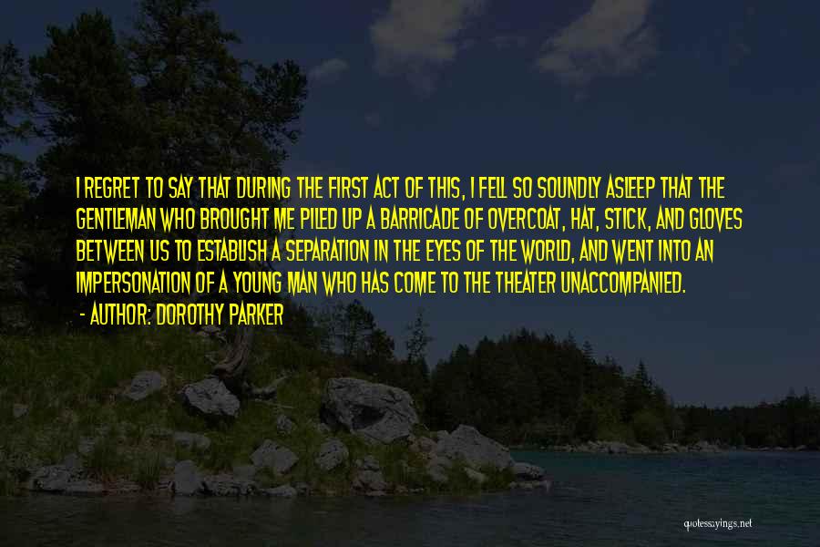 Dorothy Parker Quotes: I Regret To Say That During The First Act Of This, I Fell So Soundly Asleep That The Gentleman Who