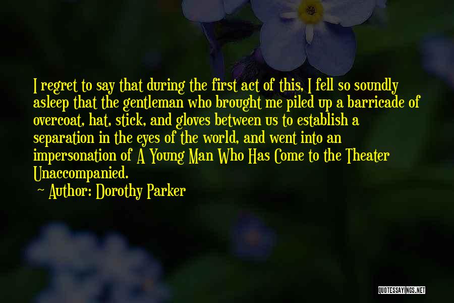Dorothy Parker Quotes: I Regret To Say That During The First Act Of This, I Fell So Soundly Asleep That The Gentleman Who