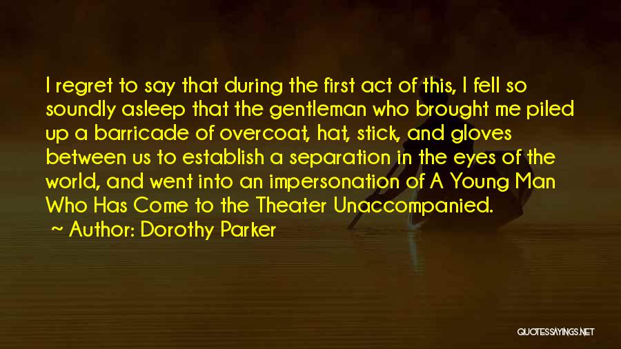 Dorothy Parker Quotes: I Regret To Say That During The First Act Of This, I Fell So Soundly Asleep That The Gentleman Who