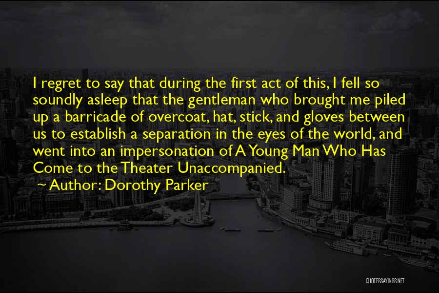 Dorothy Parker Quotes: I Regret To Say That During The First Act Of This, I Fell So Soundly Asleep That The Gentleman Who