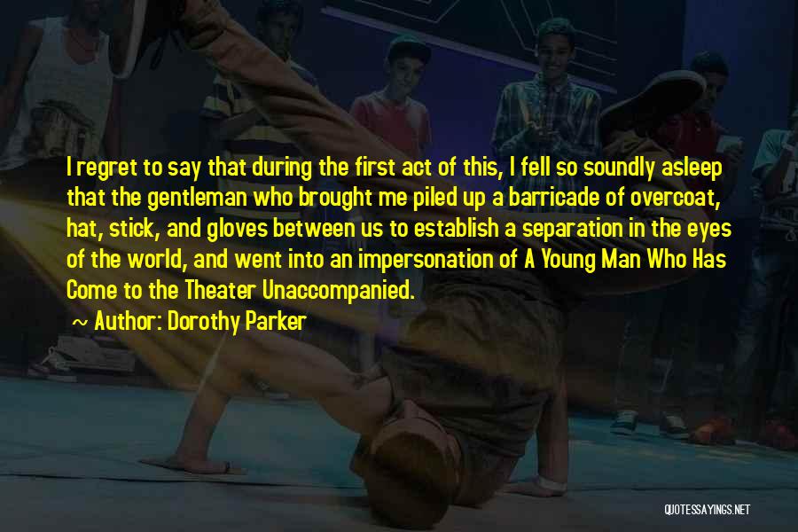 Dorothy Parker Quotes: I Regret To Say That During The First Act Of This, I Fell So Soundly Asleep That The Gentleman Who