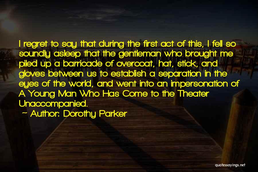 Dorothy Parker Quotes: I Regret To Say That During The First Act Of This, I Fell So Soundly Asleep That The Gentleman Who