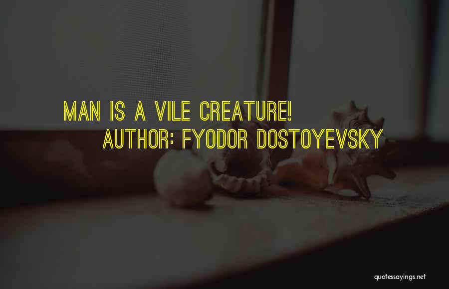 Fyodor Dostoyevsky Quotes: Man Is A Vile Creature!