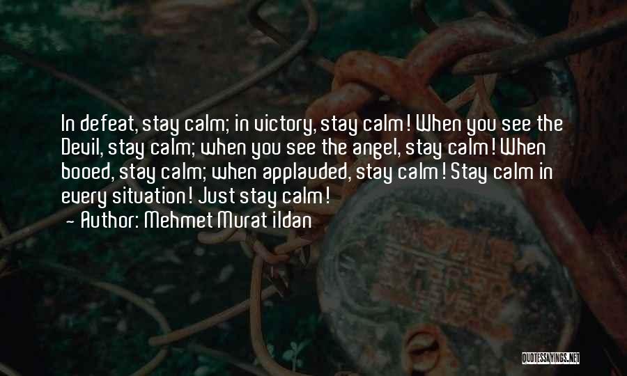 Mehmet Murat Ildan Quotes: In Defeat, Stay Calm; In Victory, Stay Calm! When You See The Devil, Stay Calm; When You See The Angel,