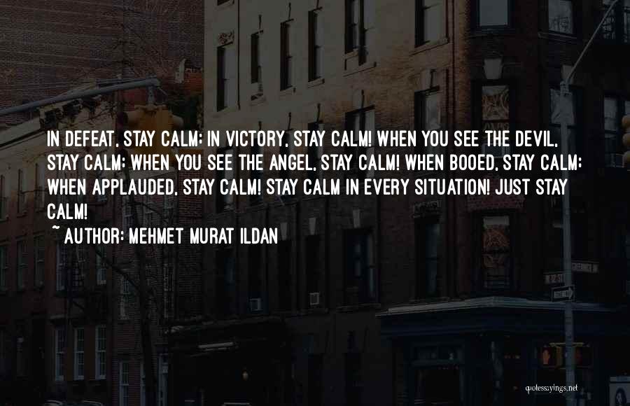 Mehmet Murat Ildan Quotes: In Defeat, Stay Calm; In Victory, Stay Calm! When You See The Devil, Stay Calm; When You See The Angel,