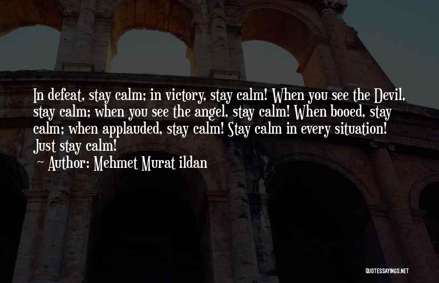 Mehmet Murat Ildan Quotes: In Defeat, Stay Calm; In Victory, Stay Calm! When You See The Devil, Stay Calm; When You See The Angel,