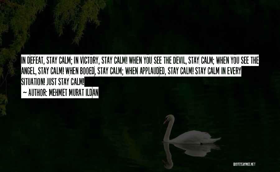 Mehmet Murat Ildan Quotes: In Defeat, Stay Calm; In Victory, Stay Calm! When You See The Devil, Stay Calm; When You See The Angel,