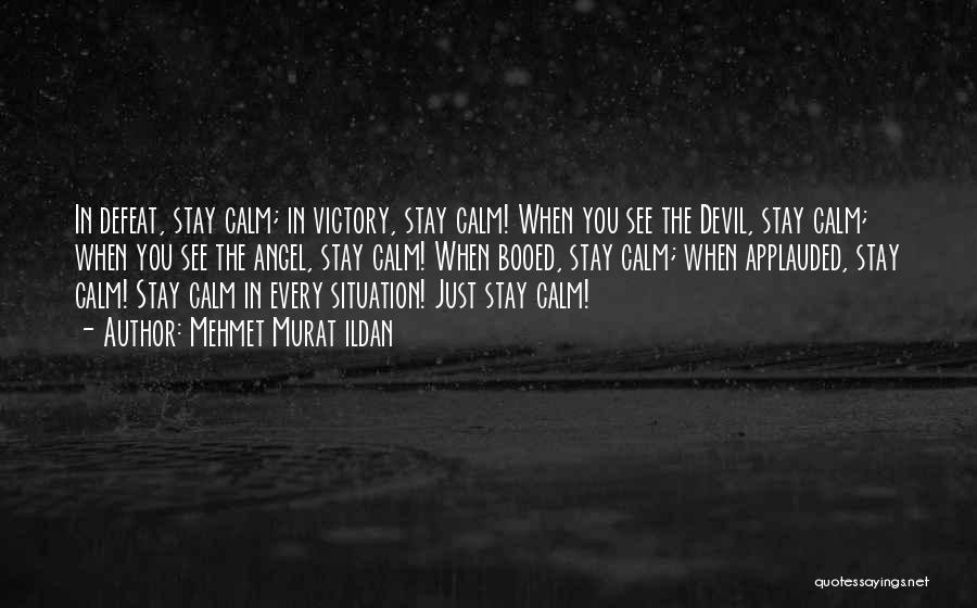 Mehmet Murat Ildan Quotes: In Defeat, Stay Calm; In Victory, Stay Calm! When You See The Devil, Stay Calm; When You See The Angel,