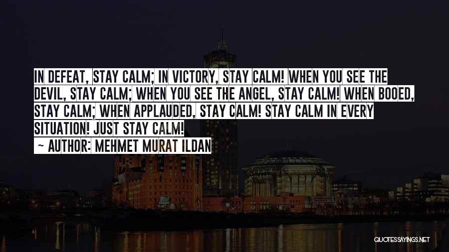 Mehmet Murat Ildan Quotes: In Defeat, Stay Calm; In Victory, Stay Calm! When You See The Devil, Stay Calm; When You See The Angel,
