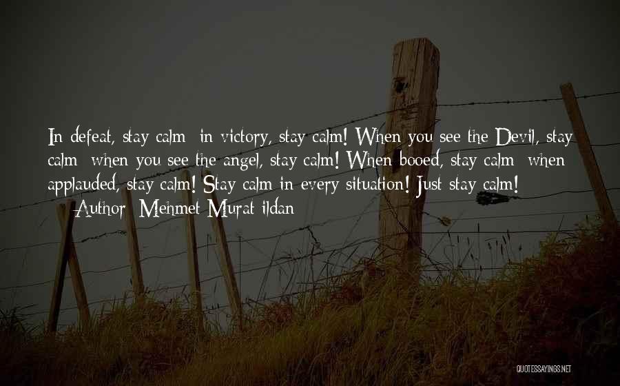 Mehmet Murat Ildan Quotes: In Defeat, Stay Calm; In Victory, Stay Calm! When You See The Devil, Stay Calm; When You See The Angel,