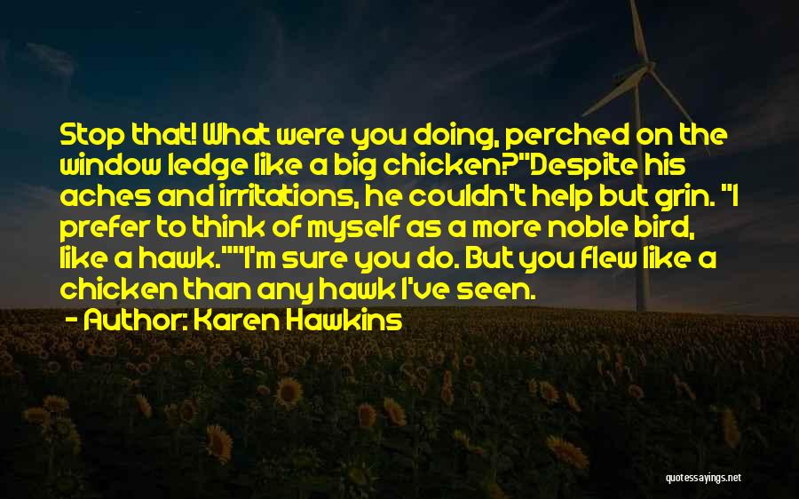 Karen Hawkins Quotes: Stop That! What Were You Doing, Perched On The Window Ledge Like A Big Chicken?despite His Aches And Irritations, He