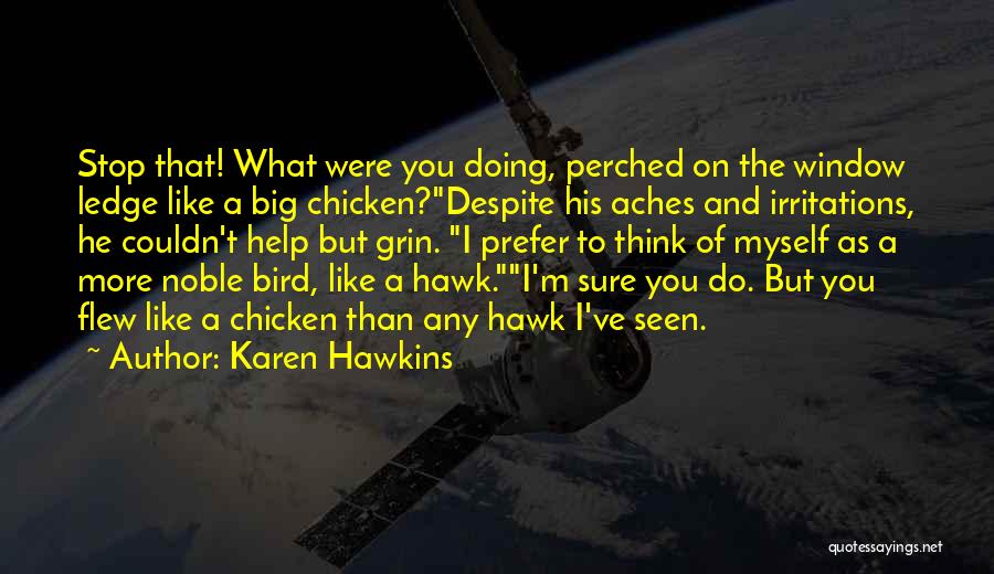 Karen Hawkins Quotes: Stop That! What Were You Doing, Perched On The Window Ledge Like A Big Chicken?despite His Aches And Irritations, He