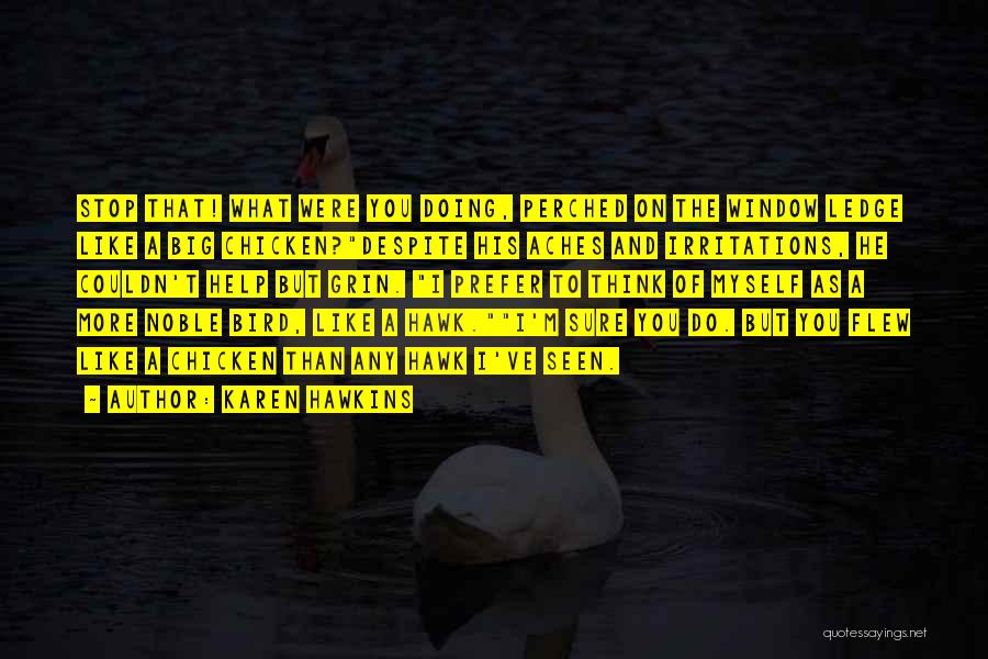 Karen Hawkins Quotes: Stop That! What Were You Doing, Perched On The Window Ledge Like A Big Chicken?despite His Aches And Irritations, He