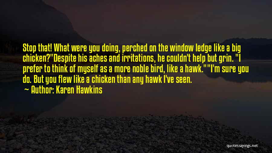 Karen Hawkins Quotes: Stop That! What Were You Doing, Perched On The Window Ledge Like A Big Chicken?despite His Aches And Irritations, He