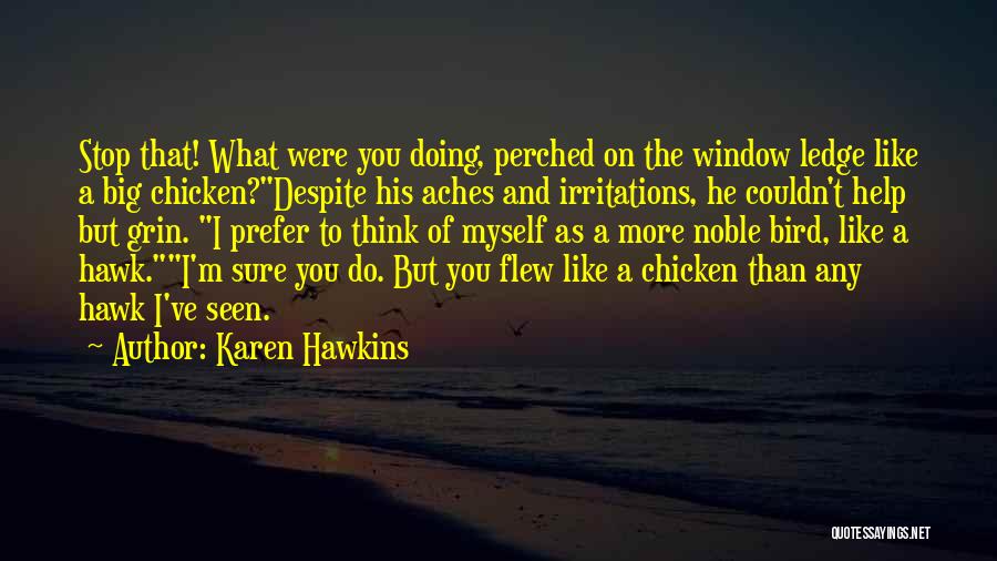 Karen Hawkins Quotes: Stop That! What Were You Doing, Perched On The Window Ledge Like A Big Chicken?despite His Aches And Irritations, He
