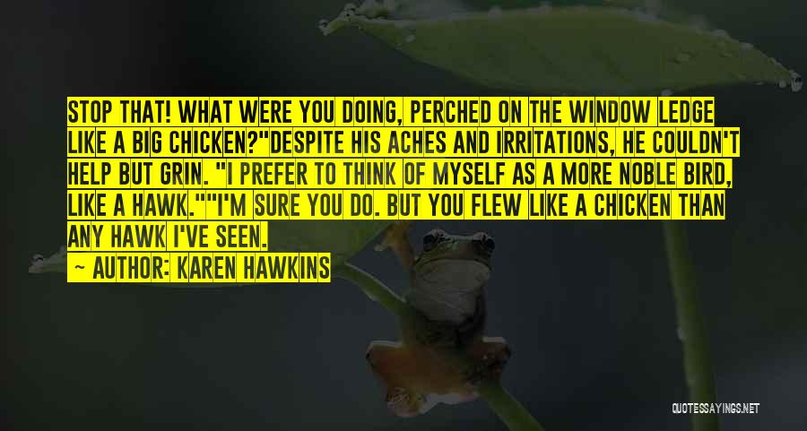 Karen Hawkins Quotes: Stop That! What Were You Doing, Perched On The Window Ledge Like A Big Chicken?despite His Aches And Irritations, He