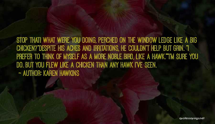 Karen Hawkins Quotes: Stop That! What Were You Doing, Perched On The Window Ledge Like A Big Chicken?despite His Aches And Irritations, He