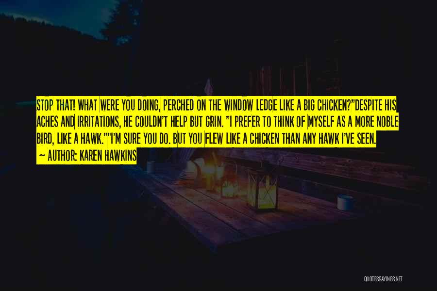 Karen Hawkins Quotes: Stop That! What Were You Doing, Perched On The Window Ledge Like A Big Chicken?despite His Aches And Irritations, He